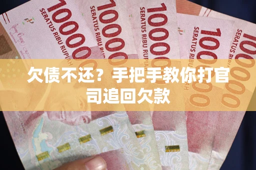 武汉欠债不还？手把手教你打官司追回欠款