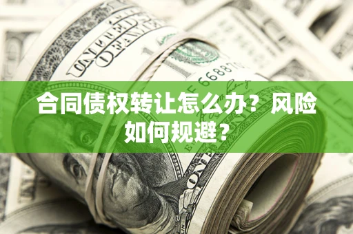武汉合同债权转让怎么办？风险如何规避？