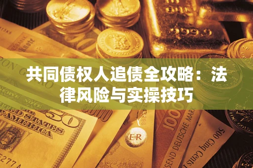 武汉共同债权人追债全攻略：法律风险与实操技巧