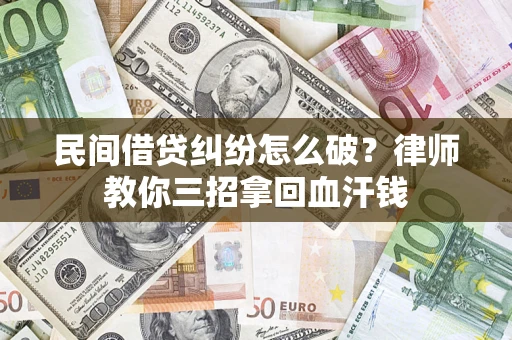 武汉民间借贷纠纷怎么破？律师教你三招拿回血汗钱