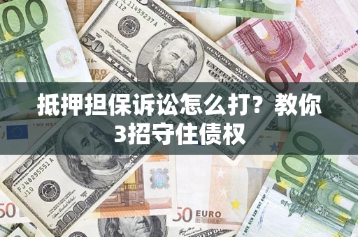 武汉抵押担保诉讼怎么打？教你3招守住债权