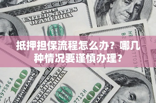 武汉抵押担保流程怎么办？哪几种情况要谨慎办理？