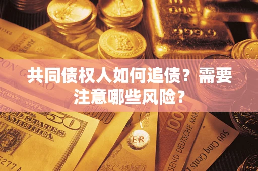 武汉共同债权人如何追债？需要注意哪些风险？