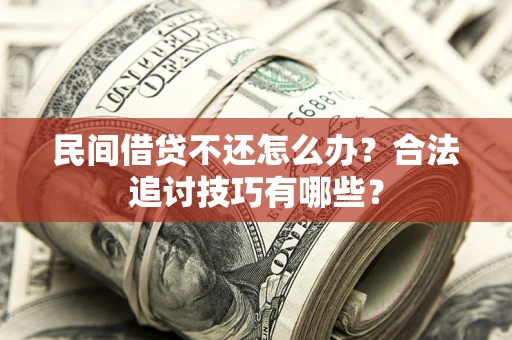 武汉民间借贷不还怎么办？合法追讨技巧有哪些？