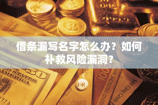 武汉借条漏写名字怎么办？如何补救风险漏洞？