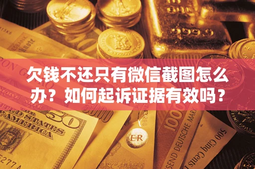 武汉欠钱不还只有微信截图怎么办？如何起诉证据有效吗？
