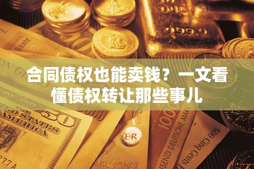 武汉合同债权也能卖钱？一文看懂债权转让那些事儿