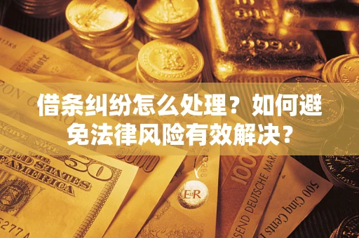 武汉借条纠纷怎么处理？如何避免法律风险有效解决？