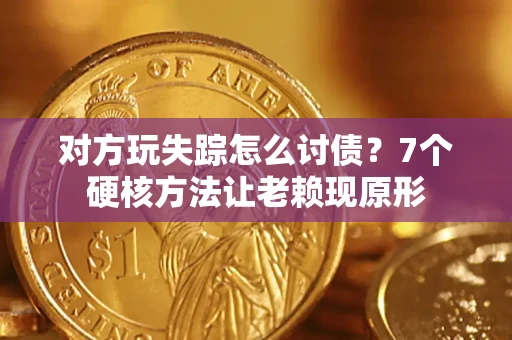武汉对方玩失踪怎么讨债？7个硬核方法让老赖现原形