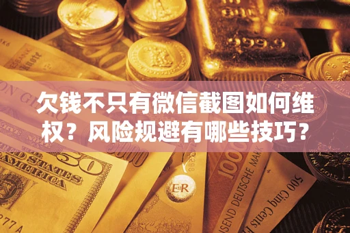 武汉欠钱不只有微信截图如何维权？风险规避有哪些技巧？
