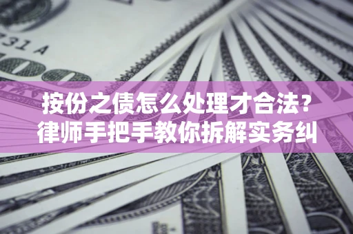 武汉按份之债怎么处理才合法？律师手把手教你拆解实务纠纷