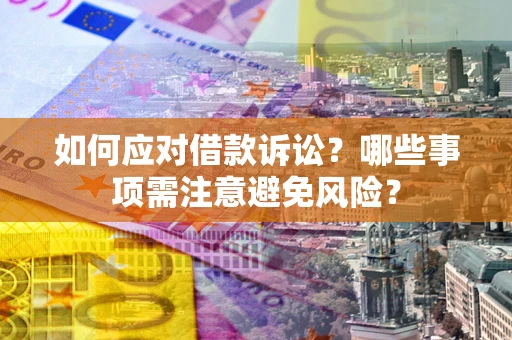 武汉如何应对借款诉讼？哪些事项需注意避免风险？