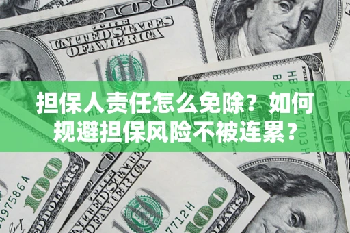 武汉担保人责任怎么免除？如何规避担保风险不被连累？