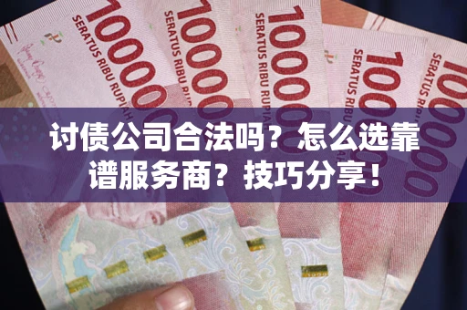 武汉讨债公司合法吗？怎么选靠谱服务商？技巧分享！