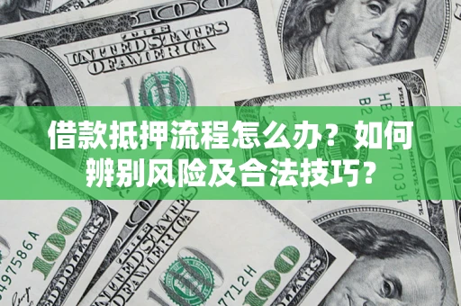 武汉借款抵押流程怎么办？如何辨别风险及合法技巧？