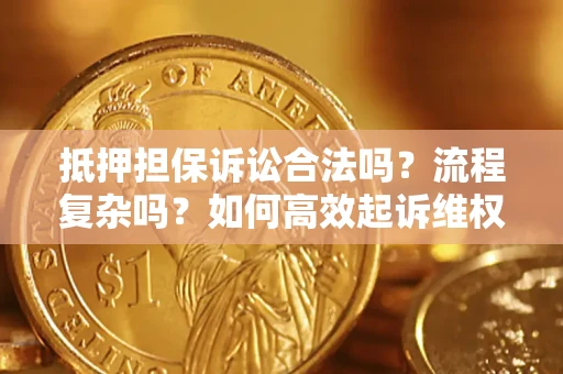 武汉抵押担保诉讼合法吗？流程复杂吗？如何高效起诉维权？