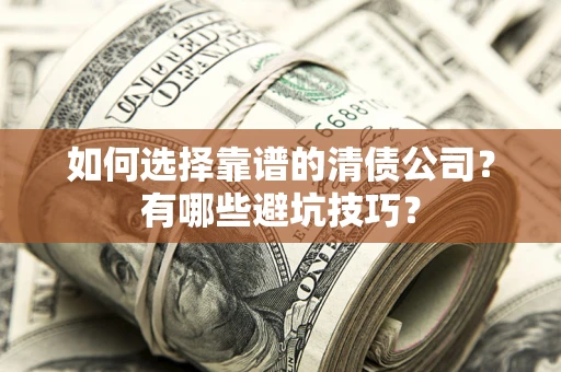 武汉如何选择靠谱的清债公司？有哪些避坑技巧？