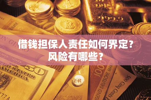 武汉借钱担保人责任如何界定?风险有哪些? 武汉借钱担保人责任如何界定?风险有哪些?