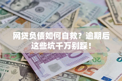 武汉网贷负债如何自救？逾期后这些坑千万别踩！