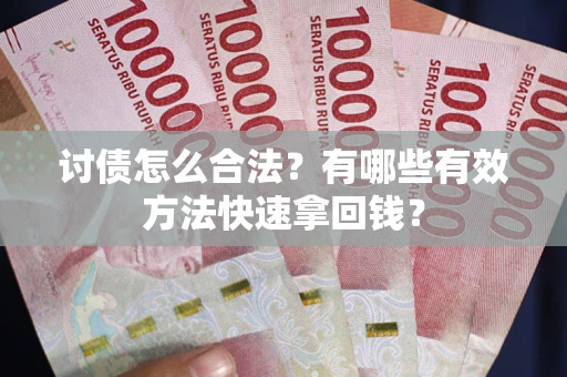 武汉讨债怎么合法？有哪些有效方法快速拿回钱？