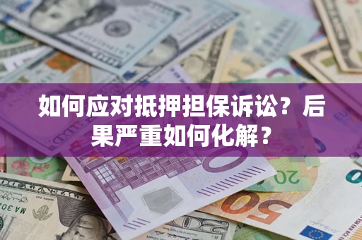 武汉如何应对抵押担保诉讼？后果严重如何化解？