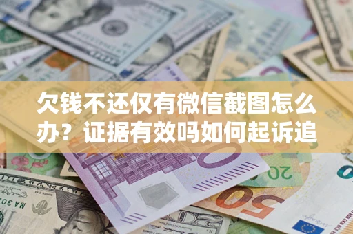 武汉欠钱不还仅有微信截图怎么办？证据有效吗如何起诉追回欠款？
