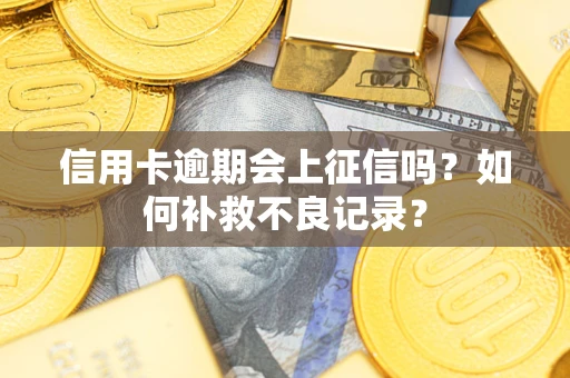 武汉信用卡逾期会上征信吗？如何补救不良记录？