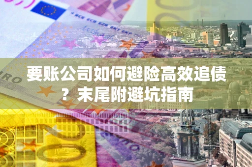 武汉要账公司如何避险高效追债？末尾附避坑指南