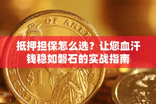 武汉抵押担保怎么选？让您血汗钱稳如磐石的实战指南