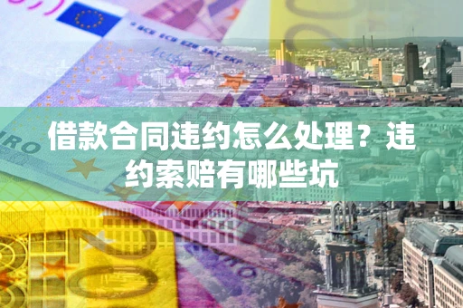 武汉借款合同违约怎么处理？违约索赔有哪些坑