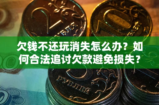 武汉欠钱不还玩消失怎么办?如何合法追讨欠款避免损失? 武汉欠钱不还玩消失怎么办?如何合法追讨欠款避免损失?
