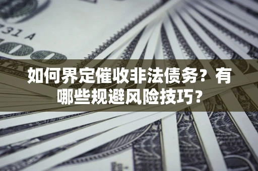 武汉如何界定催收非法债务？有哪些规避风险技巧？