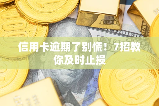 武汉信用卡逾期了别慌！7招教你及时止损