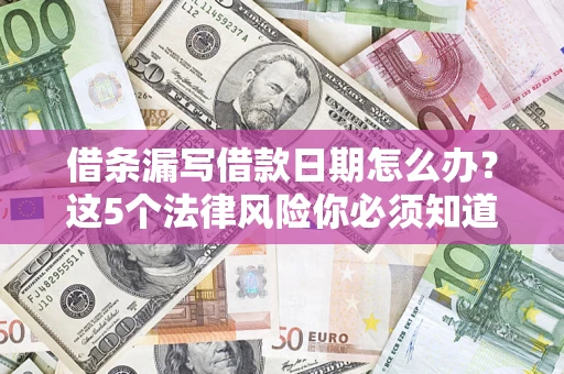 武汉借条漏写借款日期怎么办？这5个法律风险你必须知道
