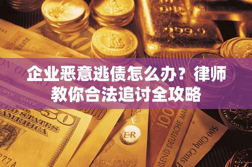 武汉企业恶意逃债怎么办？律师教你合法追讨全攻略