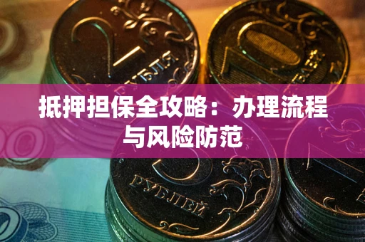 武汉抵押担保全攻略：办理流程与风险防范