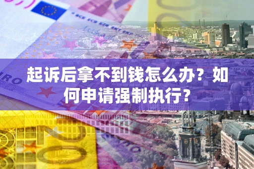 武汉起诉后拿不到钱怎么办？如何申请强制执行？