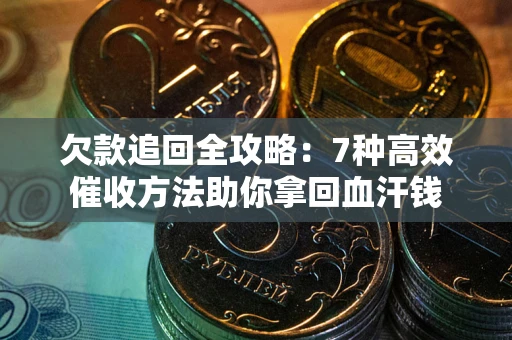 武汉欠款追回全攻略：7种高效催收方法助你拿回血汗钱