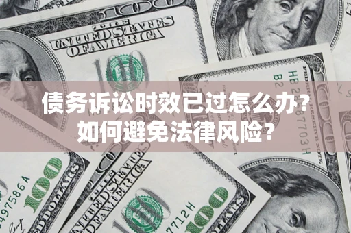 武汉债务诉讼时效已过怎么办？如何避免法律风险？