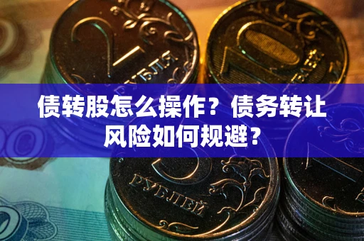 武汉债转股怎么操作？债务转让风险如何规避？