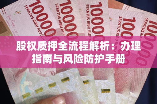 武汉股权质押全流程解析：办理指南与风险防护手册
