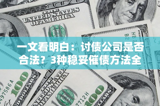 武汉一文看明白：讨债公司是否合法？3种稳妥催债方法全解析