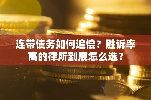 武汉连带债务如何追偿？胜诉率高的律所到底怎么选？