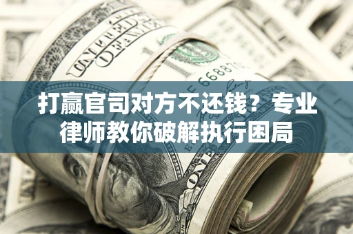 武汉打赢官司对方不还钱？专业律师教你破解执行困局