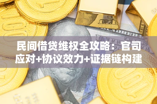 武汉民间借贷维权全攻略：官司应对+协议效力+证据链构建指南