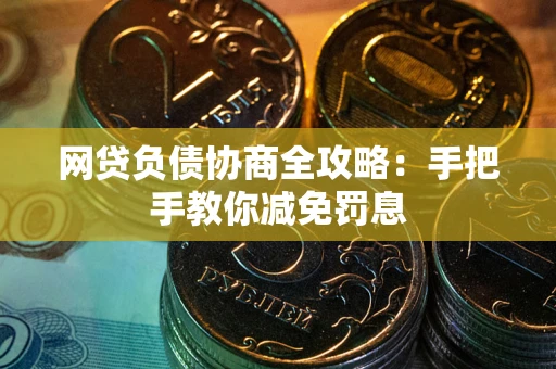 武汉网贷负债协商全攻略：手把手教你减免罚息