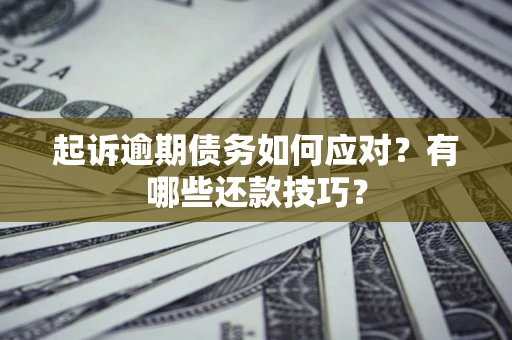 武汉起诉逾期债务如何应对？有哪些还款技巧？