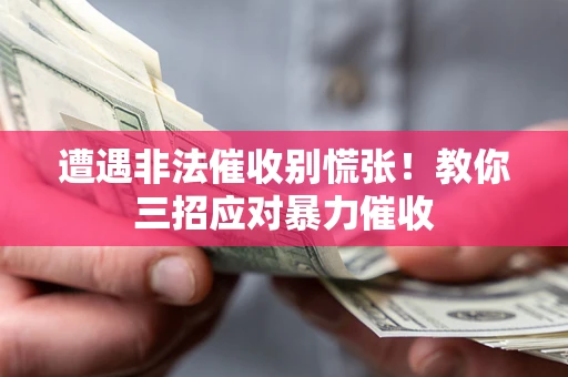 武汉遭遇非法催收别慌张！教你三招应对暴力催收