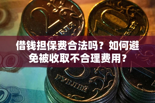武汉借钱担保费合法吗？如何避免被收取不合理费用？