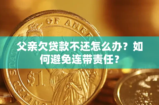 武汉父亲欠贷款不还怎么办？如何避免连带责任？